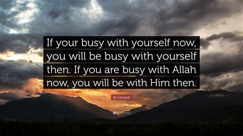 Al-Ghazali Quote: “If your busy with yourself now, you will be busy ...