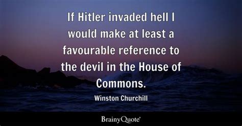 Winston Churchill - If Hitler invaded hell I would make at...