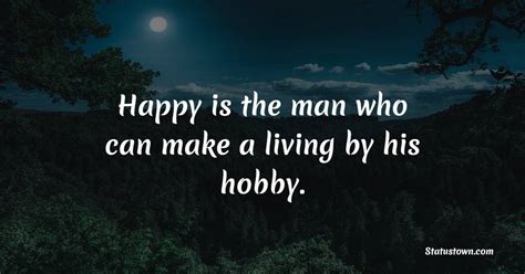 Happy is the man who can make a living by his hobby. - Hobby Quotes