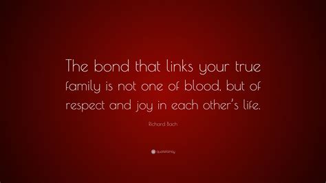 Richard Bach Quote: “The bond that links your true family is not one of blood, but of respect ...