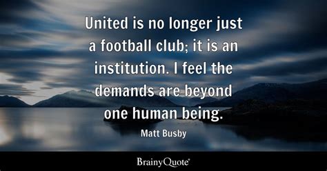 Matt Busby - United is no longer just a football club; it...