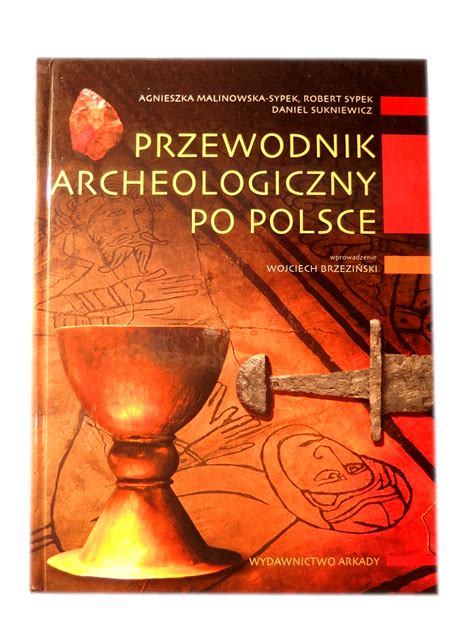 Przewodnik archeologiczny po Polsce Agnieszka Malinowska-Sypek, Daniel Sukniewicz, Robert Sypek ...