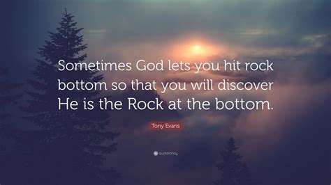 Tony Evans Quote: “Sometimes God lets you hit rock bottom so that you will discover He is the ...