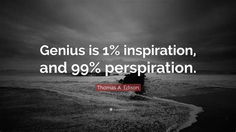 Thomas A. Edison Quote: “Genius is 1% inspiration, and 99% perspiration.”