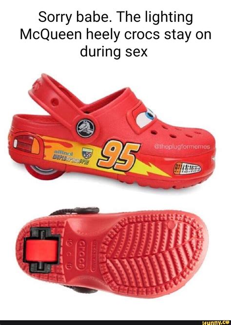 Sorry babe. The lighting McQueen heely crocs stay on during sex - iFunny