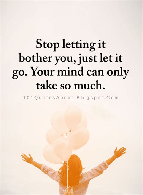 Stop letting it bother you, just let it go. Your mind can only take so much | Let It Go Quotes ...