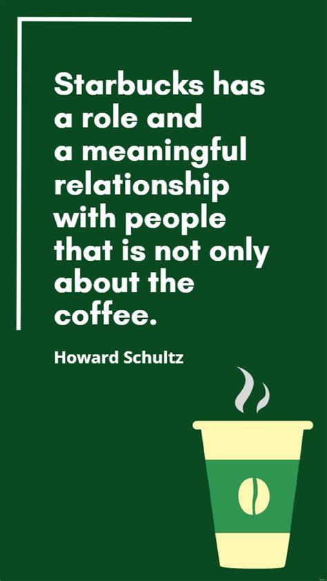 Howard Schultz - Starbucks has a role and a meaningful relationship with people that is not only ...