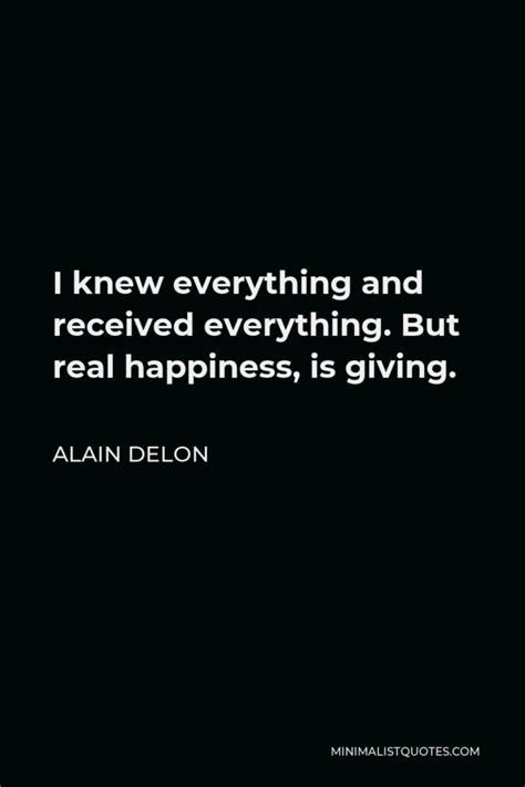 Alain Delon Quote: I knew everything and received everything. But real happiness, is giving.