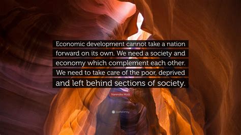 Narendra Modi Quote: “Economic development cannot take a nation forward on its own. We need a ...