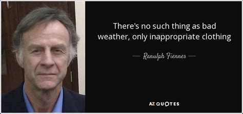 Ranulph Fiennes quote: There's no such thing as bad weather, only inappropriate clothing