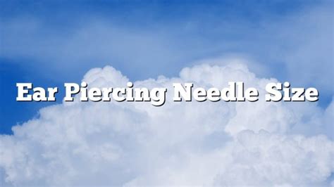 Ear Piercing Needle Size - February 2023 - Uptowncraftworks.com