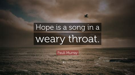 Pauli Murray Quote: “Hope is a song in a weary throat.”