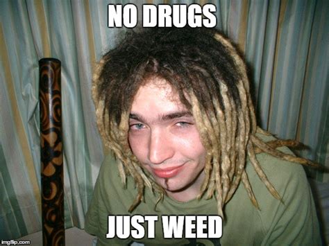 No drugs, just weed - Imgflip