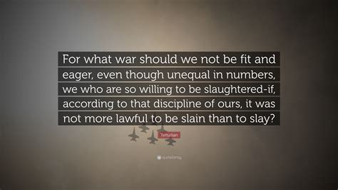 Tertullian Quote: “For what war should we not be fit and eager, even ...