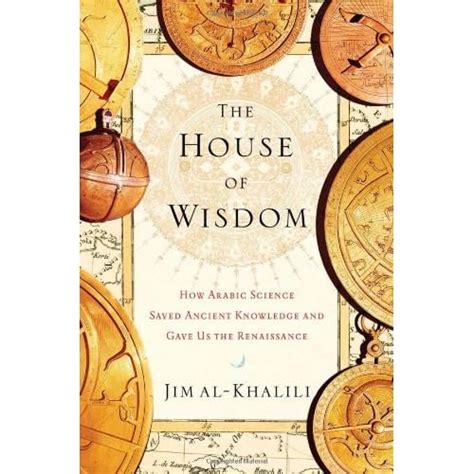 The House of Wisdom: How Arabic Science Saved Ancient Knowledge and Gave Us the Renaissance by ...