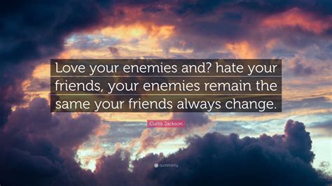 Curtis Jackson Quote: “Love your enemies and? hate your friends, your enemies remain the same ...