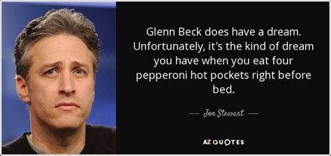 Jon Stewart quote: Glenn Beck does have a dream. Unfortunately, it's the kind...