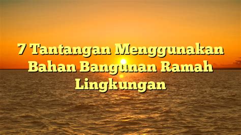 7 Tantangan Menggunakan Bahan Bangunan Ramah Lingkungan - Tablod Pagi