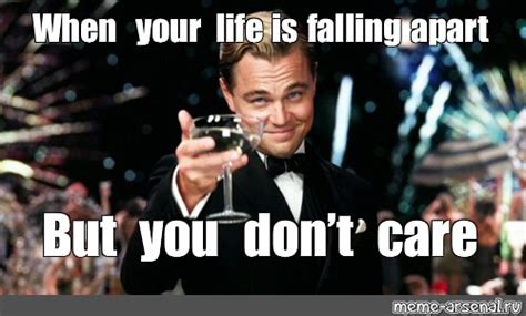 Meme: "When your life is falling apart But you don’t care" - All ...