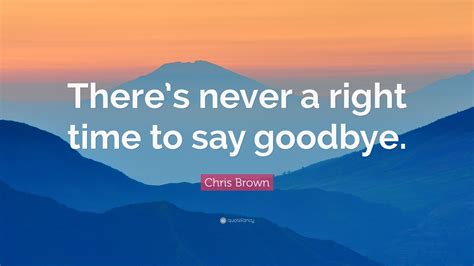 Chris Brown Quote: “There’s never a right time to say goodbye.”