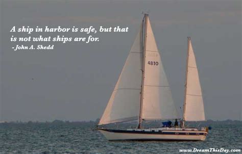 A ship in harbor is safe - by John A. Shedd