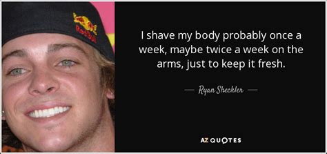 Ryan Sheckler quote: I shave my body probably once a week, maybe twice...