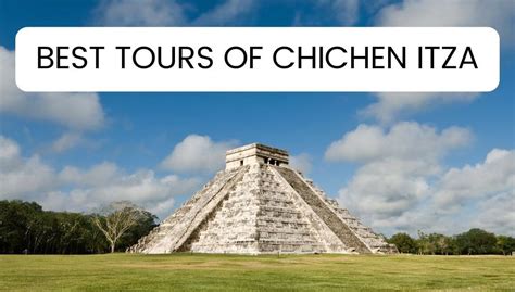 8 Best Chichen Itza Tours Worth Your Time And Money