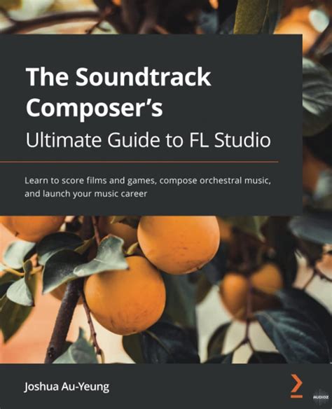 Download The Soundtrack Composer's Ultimate Guide to FL Studio: Learn to score films and games ...