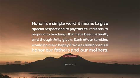 Hugh W. Pinnock Quote: “Honor is a simple word; it means to give special respect and to pay ...