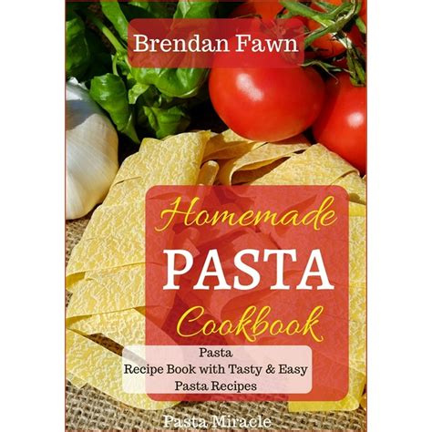 Pasta Miracle: Homemade Pasta Cookbook : Pasta Recipe Book with Tasty & Easy Pasta Recipes ...