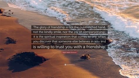 Ralph Waldo Emerson Quote: “The glory of friendship is not the outstretched hand, not the kindly ...