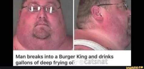 Man breaks into a Burger King and drinks gallons of deep frying oi: fl ...