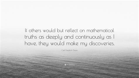 Carl Friedrich Gauss Quote: “If others would but reflect on mathematical truths as deeply and ...