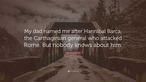 Hannibal Buress Quote: “My dad named me after Hannibal Barca, the Carthaginian general who ...