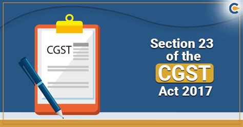 A Complete Outlook on Section 23 of CGST Act 2017 - Corpbiz