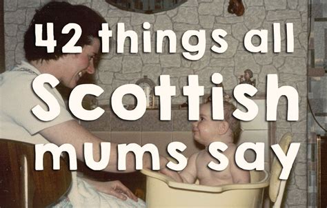 42 Things All Scottish Mums Have Definitely Said | Scottish quotes, Scottish words, Scottish culture