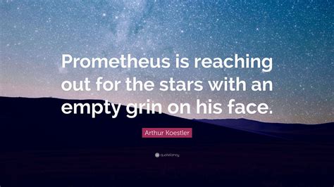 Arthur Koestler Quote: “Prometheus is reaching out for the stars with ...