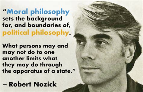 "Moral philosophy sets the background for, and boundaries of, political philosophy." – Robert ...