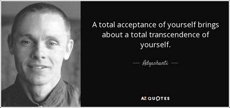 Adyashanti quote: A total acceptance of yourself brings about a total transcendence...