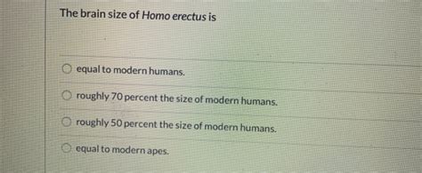 Solved The brain size of Homo erectus is O equal to modern | Chegg.com