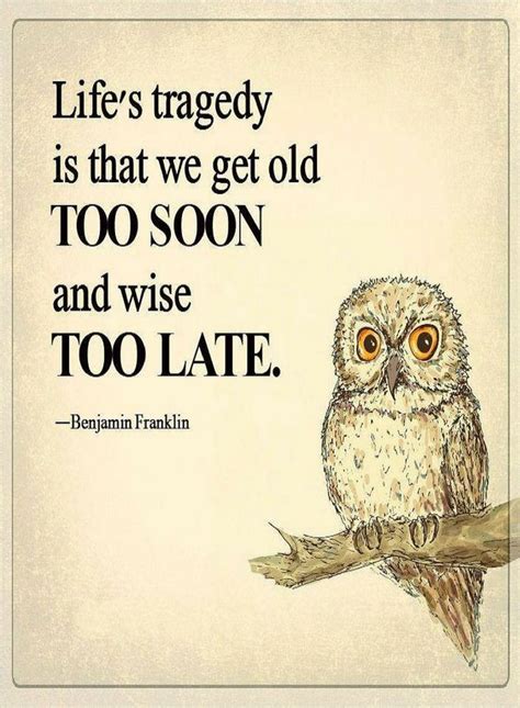 Quotes Life's tragedy is that we get old too soon and wise too late ...