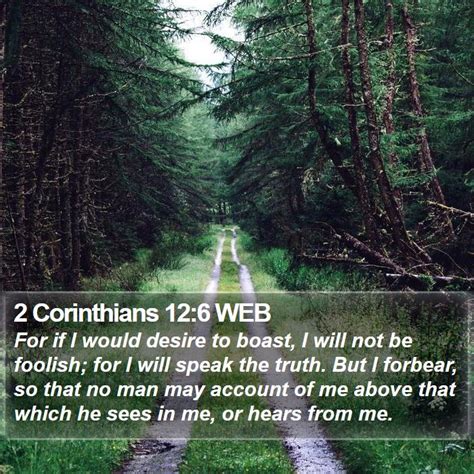 2 Corinthians 12:6 WEB - For if I would desire to boast, I will not be