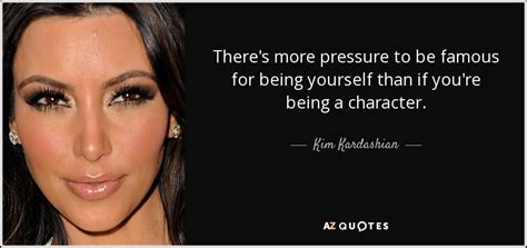 Kim Kardashian quote: There's more pressure to be famous for being ...