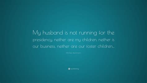 Michele Bachmann Quote: “My husband is not running for the presidency, neither are my children ...