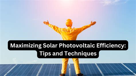 Maximizing Solar Photovoltaic Efficiency: Tips and Techniques ...