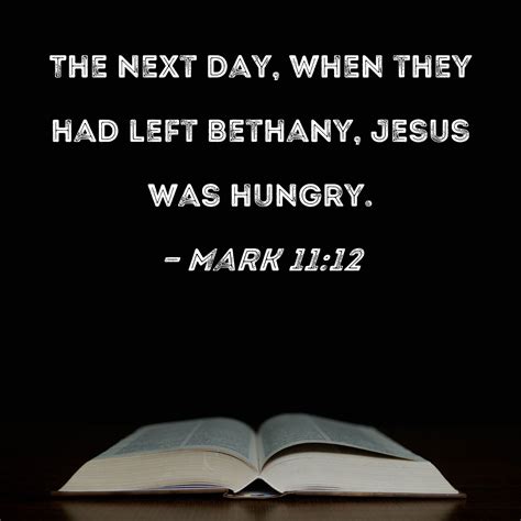 Mark 11:12 The next day, when they had left Bethany, Jesus was hungry.