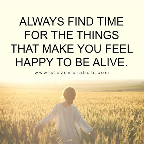 Always find time for the things that make you feel happy to be alive. | Life thoughts, Feeling ...