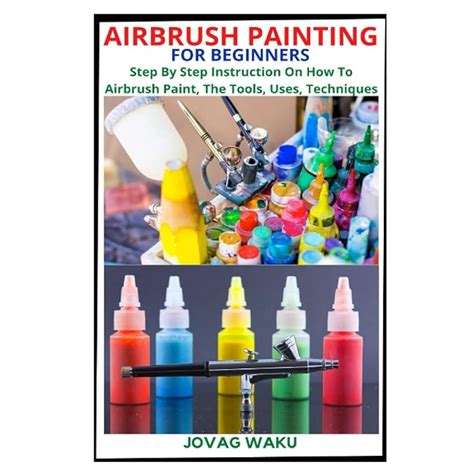 Buy AIRBRUSH PAINTING FOR BEGINNERS: Step By Step Instruction On How To ...