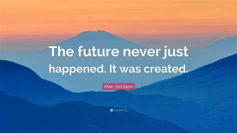 Mae Jemison Quote: “The future never just happened. It was created.”