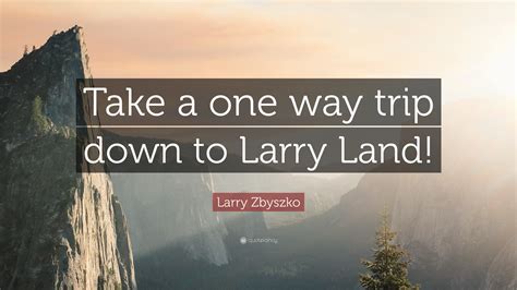 Larry Zbyszko Quote: “Take a one way trip down to Larry Land!”